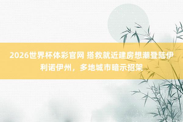 2026世界杯体彩官网 搭救就近建房想潮登陆伊利诺伊州，多地城市暗示招架