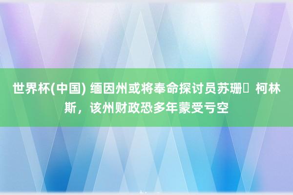 世界杯(中国) 缅因州或将奉命探讨员苏珊・柯林斯，该州财政恐多年蒙受亏空