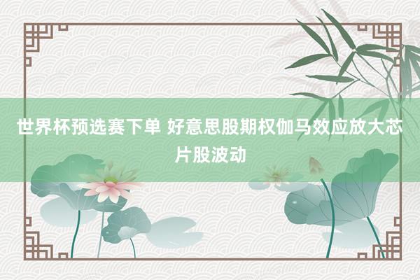 世界杯预选赛下单 好意思股期权伽马效应放大芯片股波动