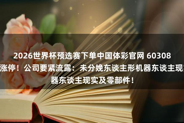 2026世界杯预选赛下单中国体彩官网 603082，股价2连涨停！公司要紧流露：未分娩东谈主形机器东谈主现实及零部件！