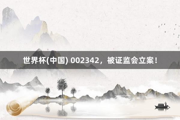 世界杯(中国) 002342，被证监会立案！