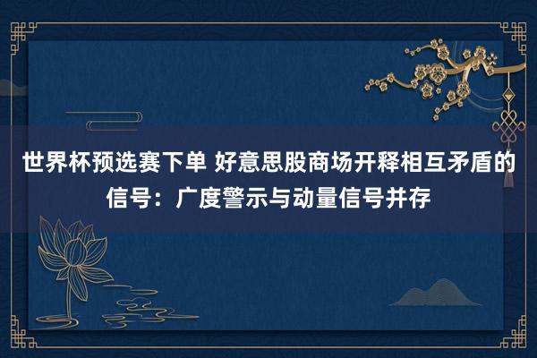 世界杯预选赛下单 好意思股商场开释相互矛盾的信号：广度警示与动量信号并存