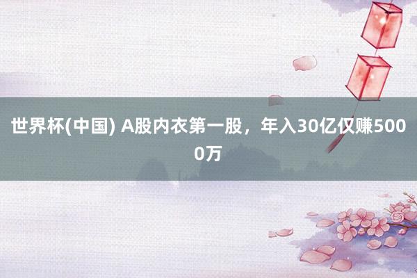 世界杯(中国) A股内衣第一股，年入30亿仅赚5000万