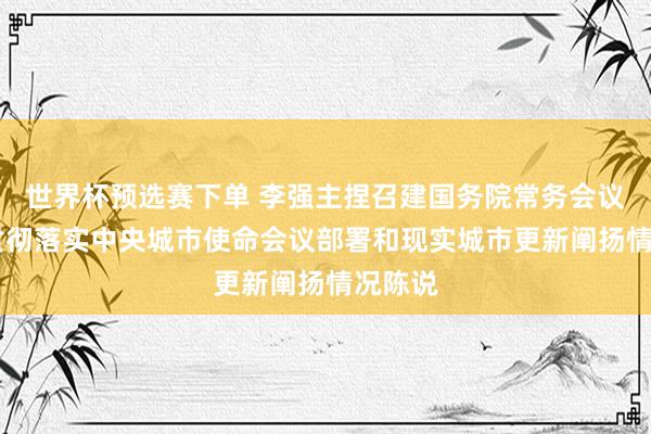 世界杯预选赛下单 李强主捏召建国务院常务会议 听取贯彻落实中央城市使命会议部署和现实城市更新阐扬情况陈说