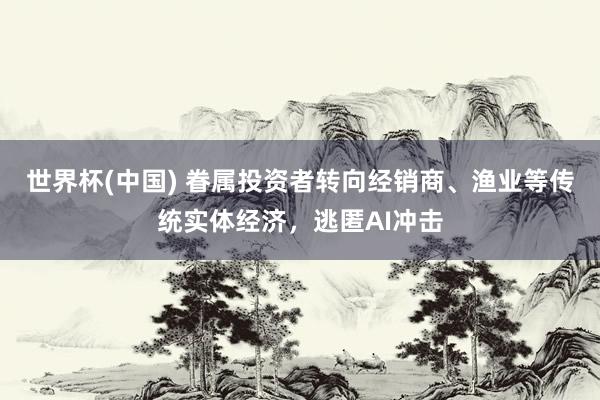 世界杯(中国) 眷属投资者转向经销商、渔业等传统实体经济，逃匿AI冲击