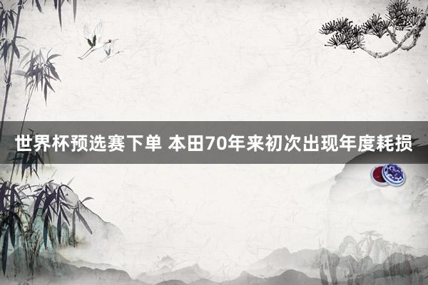 世界杯预选赛下单 本田70年来初次出现年度耗损