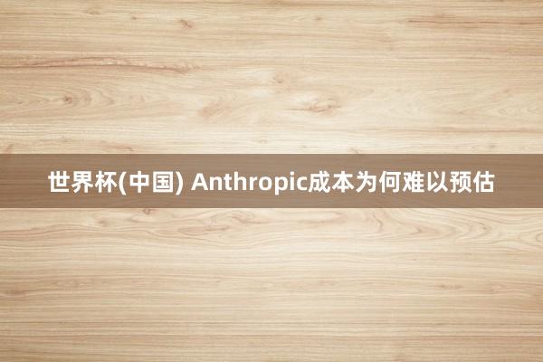 世界杯(中国) Anthropic成本为何难以预估