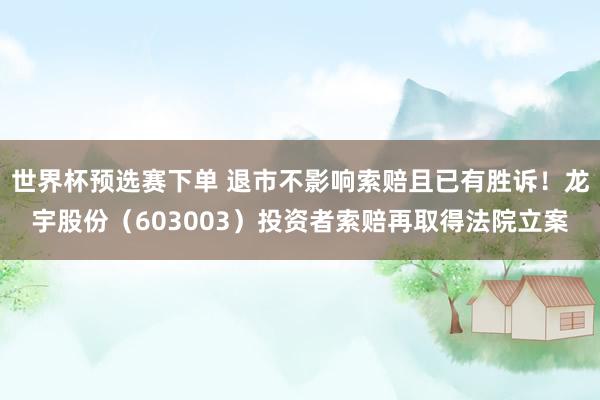 世界杯预选赛下单 退市不影响索赔且已有胜诉！龙宇股份（603003）投资者索赔再取得法院立案