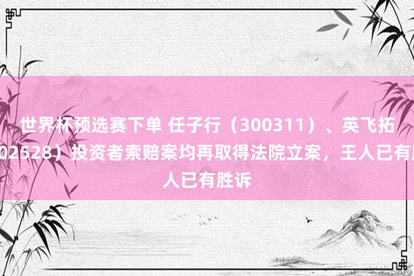 世界杯预选赛下单 任子行（300311）、英飞拓（002528）投资者索赔案均再取得法院立案，王人已有胜诉