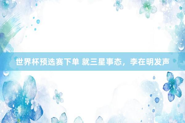 世界杯预选赛下单 就三星事态，李在明发声