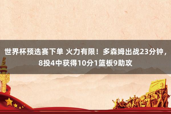 世界杯预选赛下单 火力有限！多森姆出战23分钟，8投4中获得10分1篮板9助攻