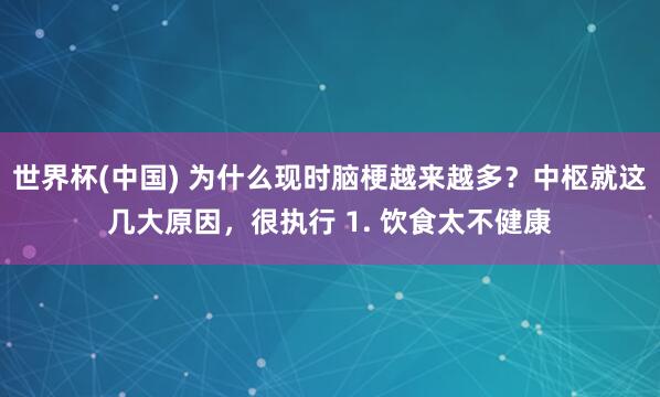 世界杯(中国) 为什么现时脑梗越来越多？中枢就这几大原因，很执行 1. 饮食太不健康