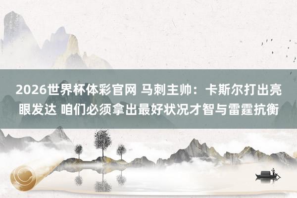 2026世界杯体彩官网 马刺主帅：卡斯尔打出亮眼发达 咱们必须拿出最好状况才智与雷霆抗衡