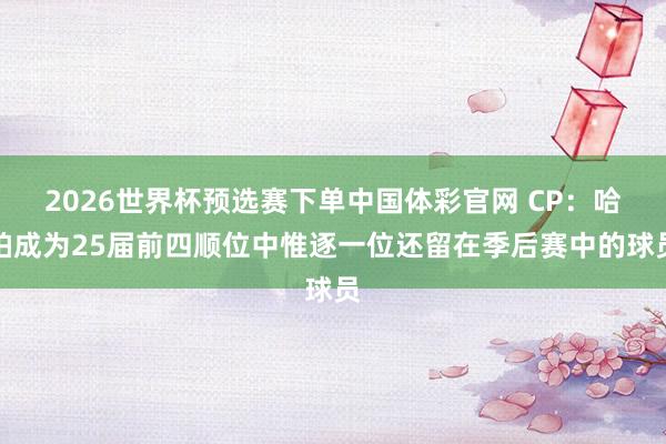 2026世界杯预选赛下单中国体彩官网 CP：哈珀成为25届前四顺位中惟逐一位还留在季后赛中的球员