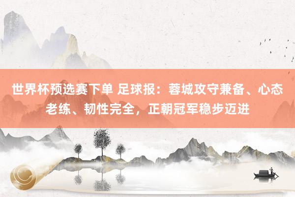世界杯预选赛下单 足球报：蓉城攻守兼备、心态老练、韧性完全，正朝冠军稳步迈进