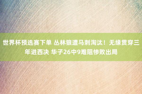 世界杯预选赛下单 丛林狼遭马刺淘汰！无缘贯穿三年进西决 华子26中9难阻惨败出局