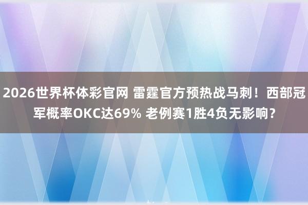 2026世界杯体彩官网 雷霆官方预热战马刺！西部冠军概率OKC达69% 老例赛1胜4负无影响？