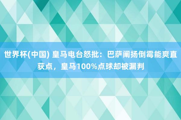世界杯(中国) 皇马电台怒批：巴萨阐扬倒霉能爽直获点，皇马100%点球却被漏判