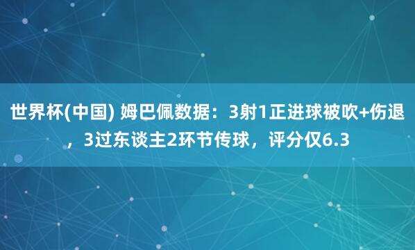世界杯(中国) 姆巴佩数据：3射1正进球被吹+伤退，3过东谈主2环节传球，评分仅6.3