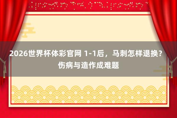 2026世界杯体彩官网 1-1后，马刺怎样退换？ 伤病与造作成难题