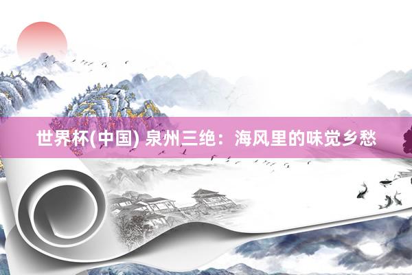 世界杯(中国) 泉州三绝：海风里的味觉乡愁