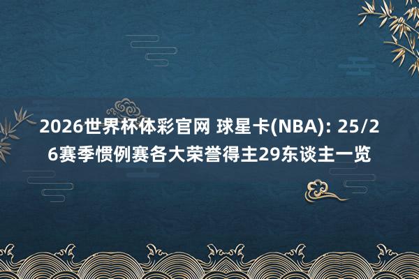 2026世界杯体彩官网 球星卡(NBA): 25/26赛季惯例赛各大荣誉得主29东谈主一览
