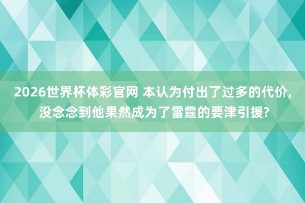 2026世界杯体彩官网 本认为付出了过多的代价， 没念念到他果然成为了雷霆的要津引援?