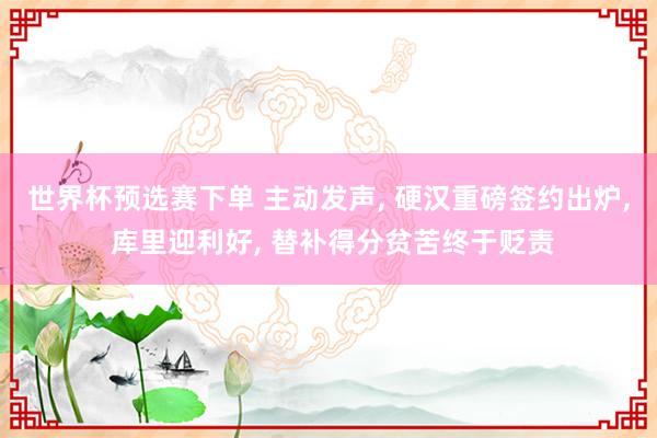 世界杯预选赛下单 主动发声， 硬汉重磅签约出炉， 库里迎利好， 替补得分贫苦终于贬责