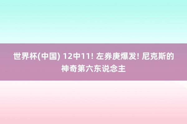 世界杯(中国) 12中11! 左券庚爆发! 尼克斯的神奇第六东说念主