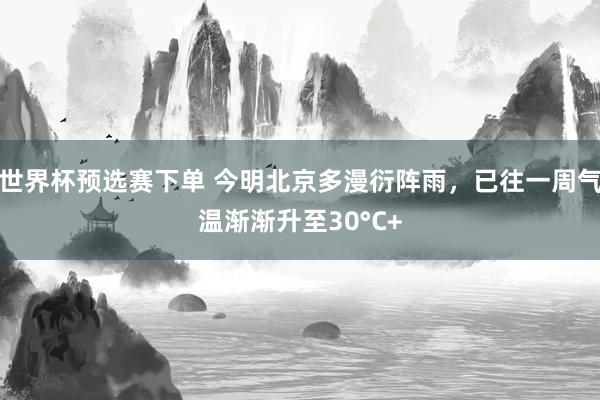 世界杯预选赛下单 今明北京多漫衍阵雨，已往一周气温渐渐升至30°C+