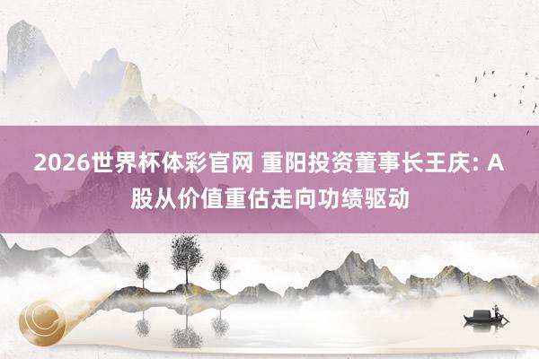 2026世界杯体彩官网 重阳投资董事长王庆: A股从价值重估走向功绩驱动