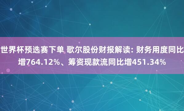 世界杯预选赛下单 歌尔股份财报解读: 财务用度同比增764.12%、筹资现款流同比增451.34%