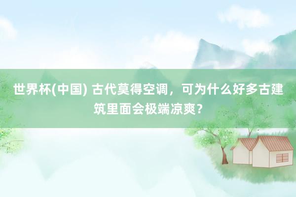 世界杯(中国) 古代莫得空调，可为什么好多古建筑里面会极端凉爽？