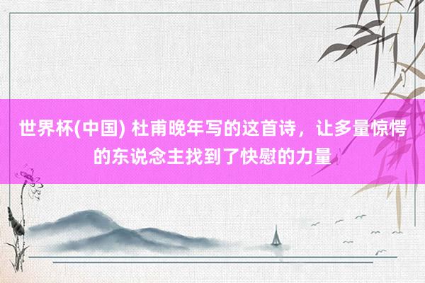 世界杯(中国) 杜甫晚年写的这首诗，让多量惊愕的东说念主找到了快慰的力量