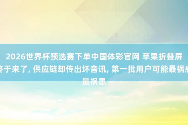 2026世界杯预选赛下单中国体彩官网 苹果折叠屏终于来了， 供应链却传出坏音讯， 第一批用户可能最祸患