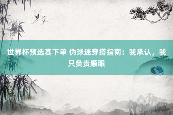 世界杯预选赛下单 伪球迷穿搭指南：我承认，我只负责顺眼