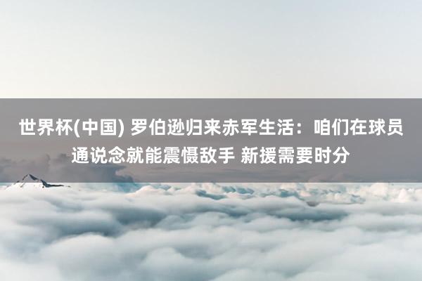 世界杯(中国) 罗伯逊归来赤军生活:咱们在球员通说念就能震慑敌手 新援需要时分