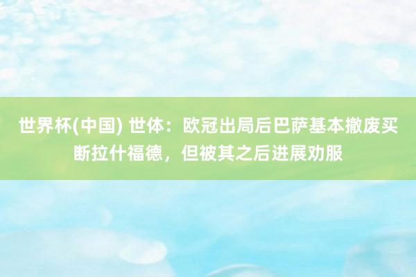 世界杯(中国) 世体：欧冠出局后巴萨基本撤废买断拉什福德，但被其之后进展劝服
