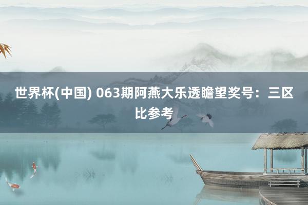 世界杯(中国) 063期阿燕大乐透瞻望奖号：三区比参考