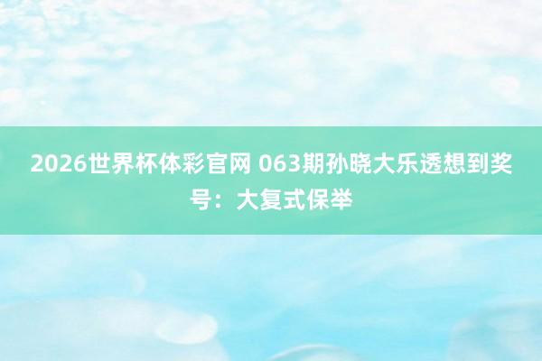 2026世界杯体彩官网 063期孙晓大乐透想到奖号:大复式保举
