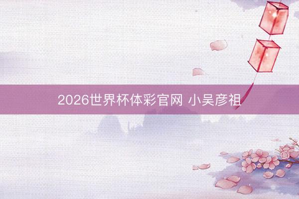 2026世界杯体彩官网 小吴彦祖