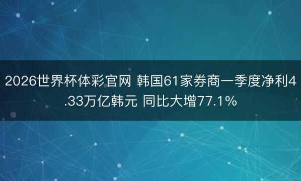 2026世界杯体彩官网 韩国61家券商一季度净利4.33万亿韩元 同比大增77.1%