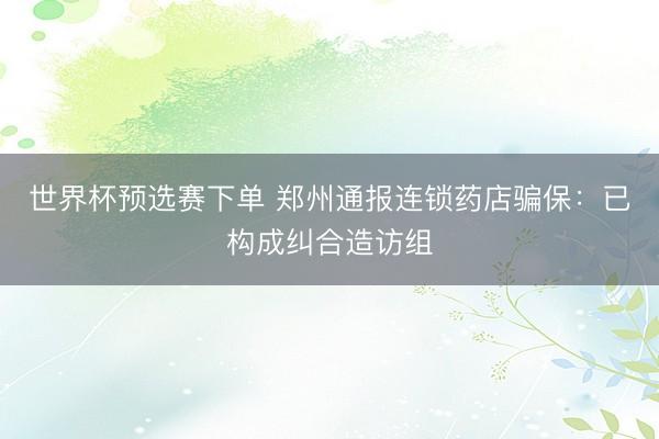 世界杯预选赛下单 郑州通报连锁药店骗保：已构成纠合造访组