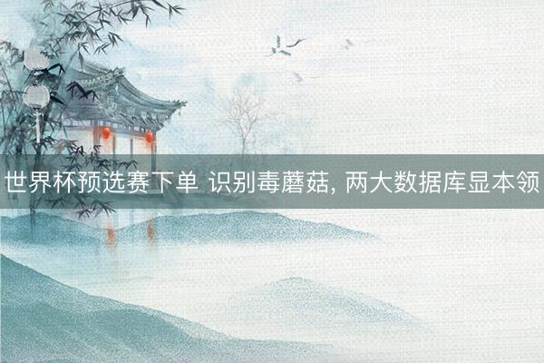 世界杯预选赛下单 识别毒蘑菇， 两大数据库显本领