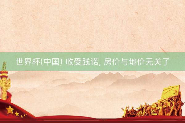 世界杯(中国) 收受践诺， 房价与地价无关了