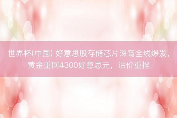 世界杯(中国) 好意思股存储芯片深宵全线爆发,黄金重回4300好意思元,油价重挫