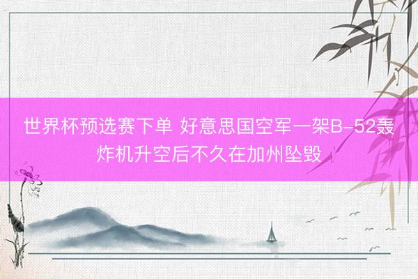 世界杯预选赛下单 好意思国空军一架B-52轰炸机升空后不久在加州坠毁