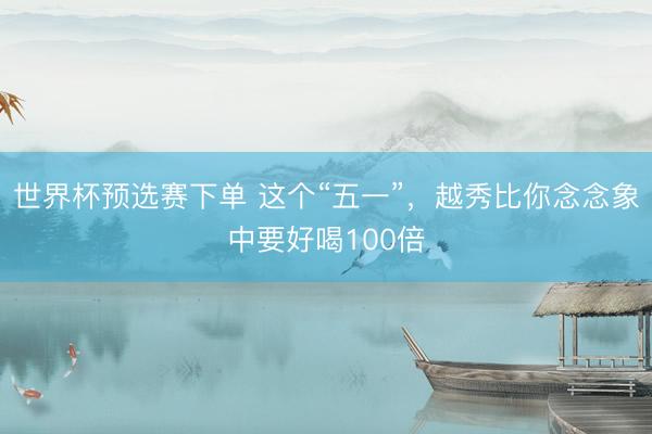 世界杯预选赛下单 这个“五一”，越秀比你念念象中要好喝100倍