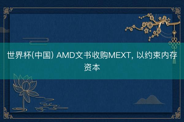 世界杯(中国) AMD文书收购MEXT， 以约束内存资本