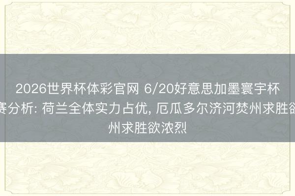 2026世界杯体彩官网 6/20好意思加墨寰宇杯小组赛分析: 荷兰全体实力占优, 厄瓜多尔济河焚州求胜欲浓烈